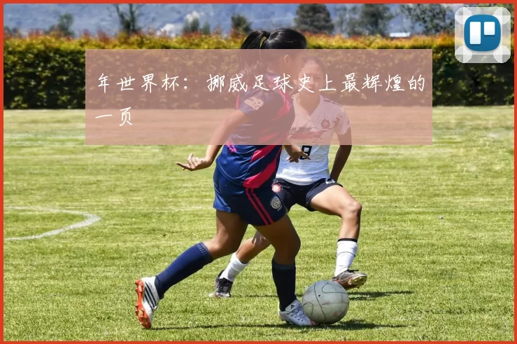 年世界杯：挪威足球史上最辉煌的一页