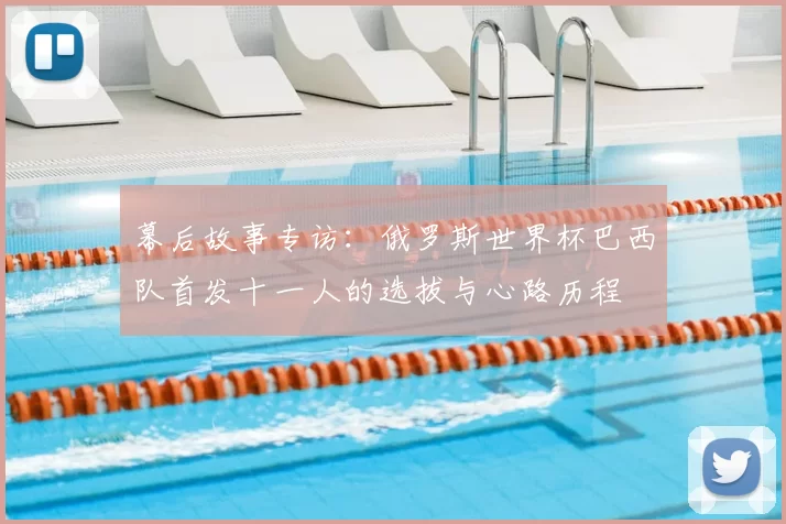 幕后故事专访:俄罗斯世界杯巴西队首发十一人的选拔与心路历程