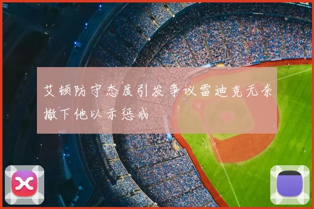 艾顿防守态度引发争议雷迪克无奈撤下他以示惩戒