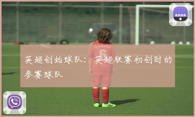 英超创始球队:英超联赛初创时的参赛球队