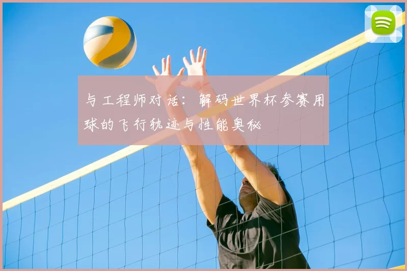 与工程师对话:解码世界杯参赛用球的飞行轨迹与性能奥秘
