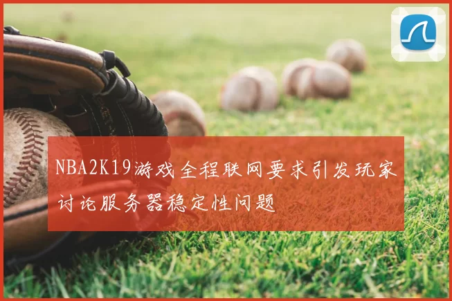 NBA2K19游戏全程联网要求引发玩家讨论服务器稳定性问题