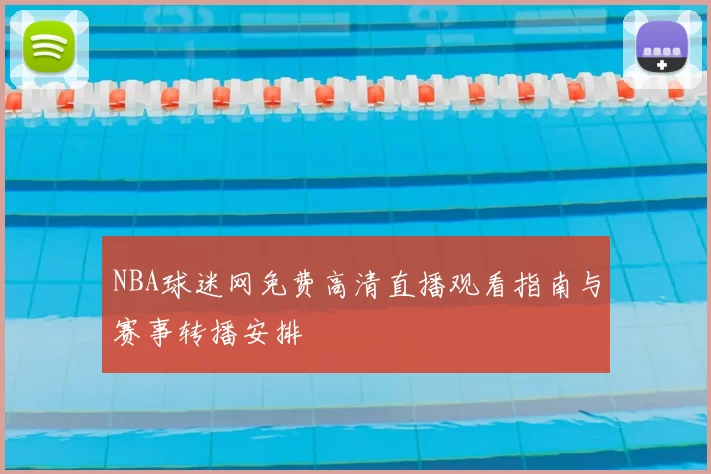 NBA球迷网免费高清直播观看指南与赛事转播安排