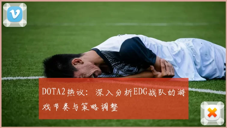 DOTA2热议：深入分析EDG战队的游戏节奏与策略调整