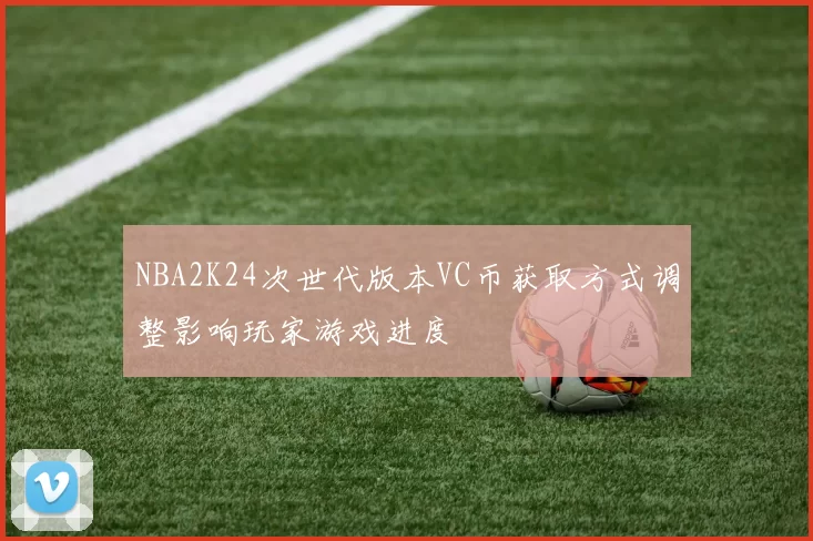 NBA2K24次世代版本VC币获取方式调整影响玩家游戏进度